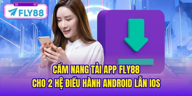 Cẩm nang tải app FLY88 cho 2 hệ điều hành Android lẫn iOS