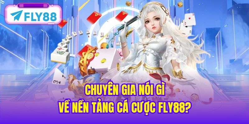 Chuyên gia nói gì về nền tảng cá cược Fly88?