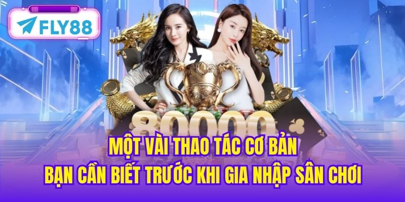 Một vài thao tác cơ bản bạn cần biết trước khi gia nhập sân chơi