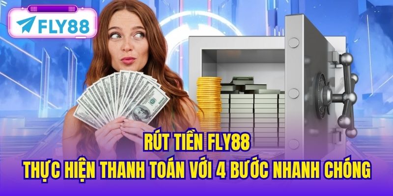 Rút Tiền FLY88 - Thực Hiện Thanh Toán Với 4 Bước Nhanh Chóng