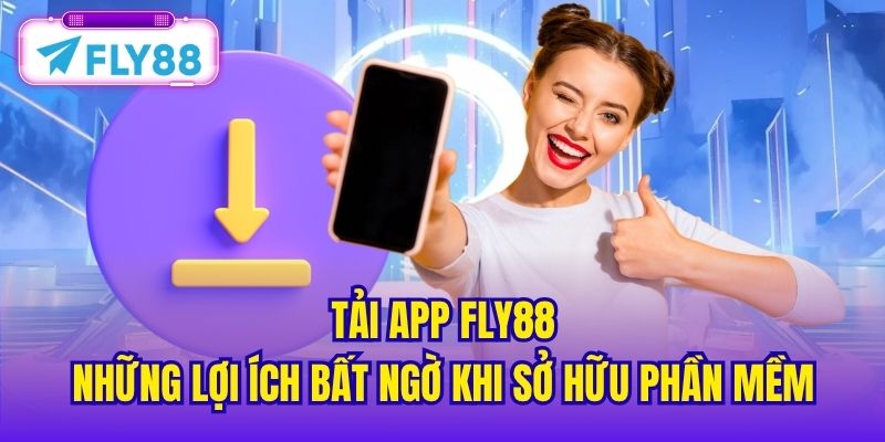 Tải App FLY88 - Những Lợi Ích Bất Ngờ Khi Sở Hữu Phần Mềm