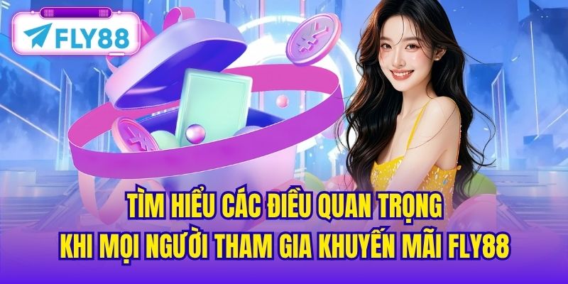 Tìm hiểu các điều quan trọng khi mọi người tham gia khuyến mãi FLY88