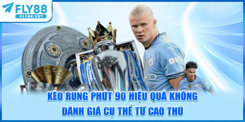 Kèo Rung Phút 90 Hiệu Quả Không? Đánh Giá Cụ Thể Từ Cao Thủ