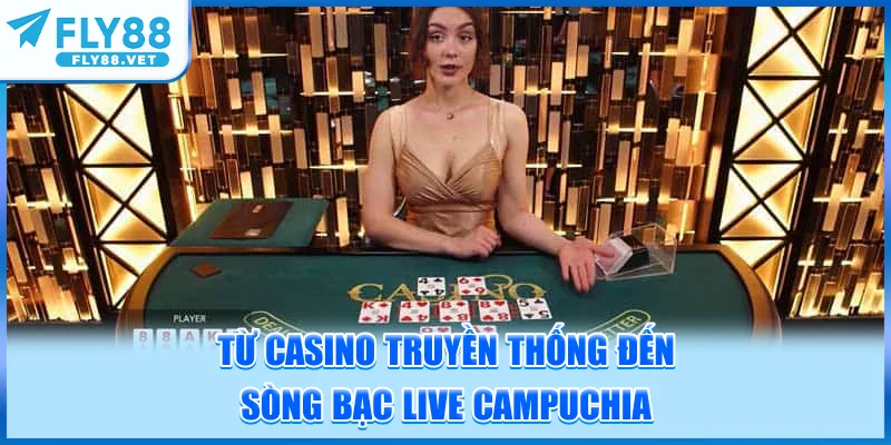 Bước chuyển mình từ Casino truyền thống đến sòng bạc live Campuchia