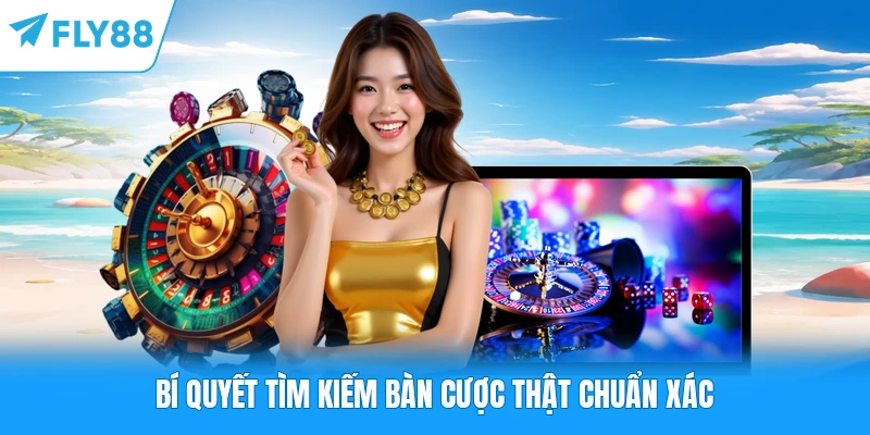 Bí quyết tìm kiếm bàn cược thật chuẩn xác