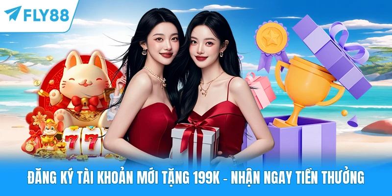 Đăng Ký Tài Khoản Mới Tặng 199k - Nhận Ngay Tiền Thưởng