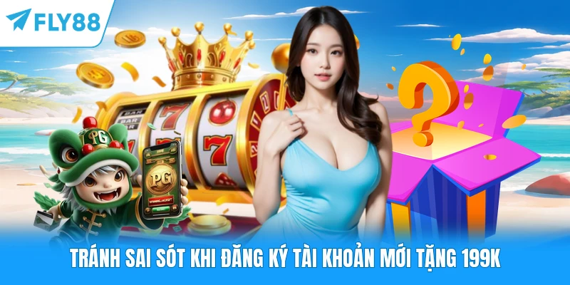Tránh sai sót khi đăng ký tài khoản mới tặng 199k